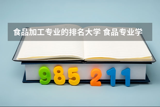 食品加工专业的排名大学 食品专业学科评估排名