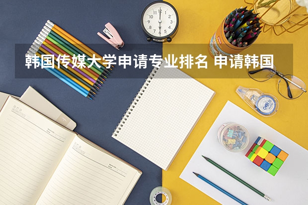 韩国传媒大学申请专业排名 申请韩国留学什么专业好