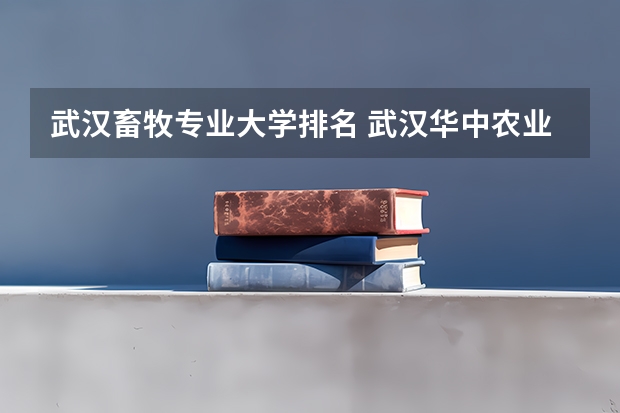 武汉畜牧专业大学排名 武汉华中农业大学排名