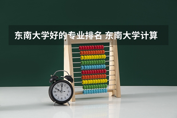 东南大学好的专业排名 东南大学计算机专业全国排名