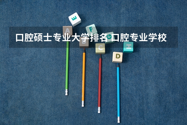 口腔硕士专业大学排名 口腔专业学校排名全国排名