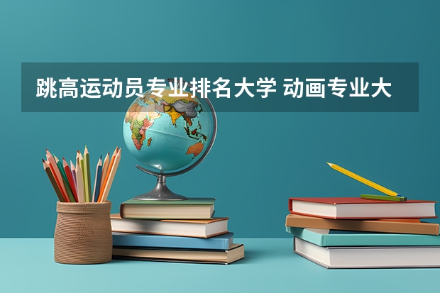 跳高运动员专业排名大学 动画专业大学排名