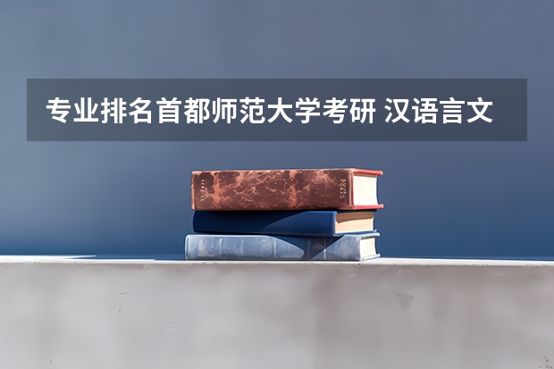 专业排名首都师范大学考研 汉语言文学考研首都师范大学难吗