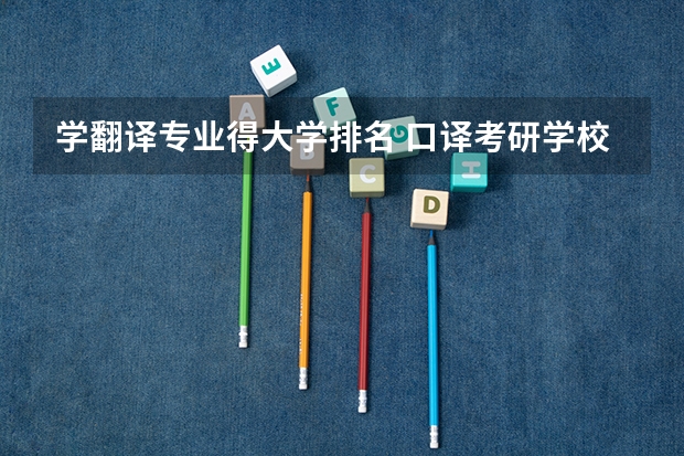 学翻译专业得大学排名 口译考研学校排名