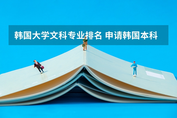 韩国大学文科专业排名 申请韩国本科留学有哪些热门专业