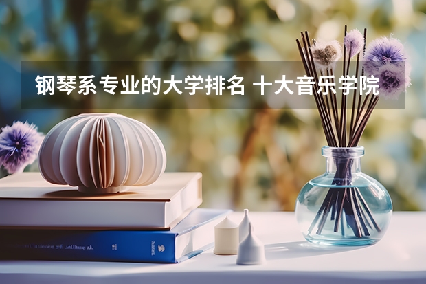 钢琴系专业的大学排名 十大音乐学院排名
