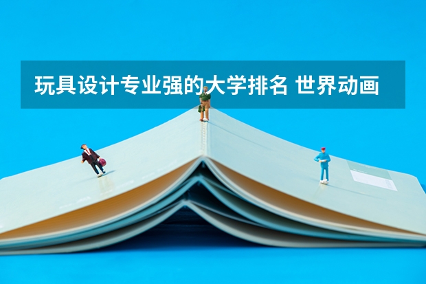 玩具设计专业强的大学排名 世界动画专业大学排名前十强
