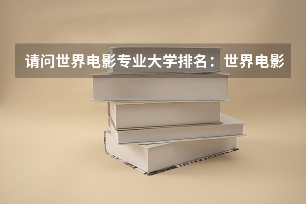 请问世界电影专业大学排名:世界电影大学排名前十(美国的那一家电影学院最好)
