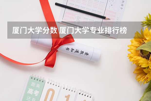 厦门大学分数 厦门大学专业排行榜 厦大录取分数线2023