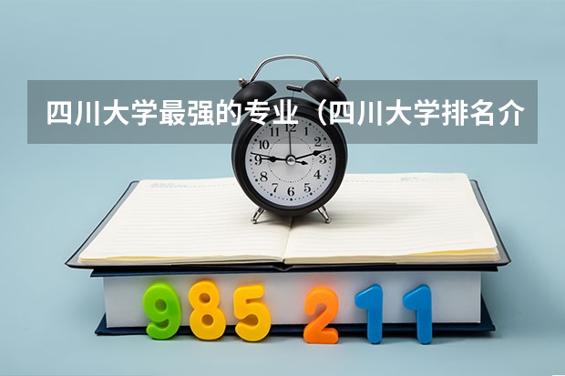 四川大学最强的专业（四川大学排名介绍）