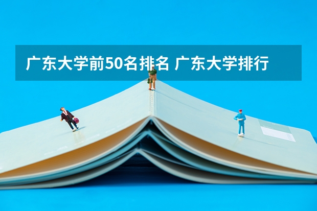 广东大学前50名排名 广东大学排行榜前十名 广东各大学排名榜名单