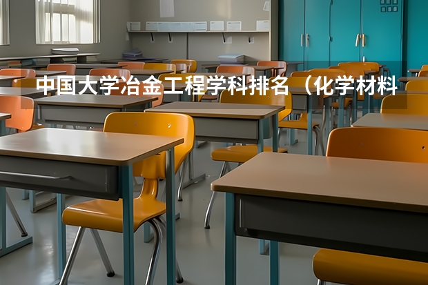 中国大学冶金工程学科排名(化学材料专业大学排名)