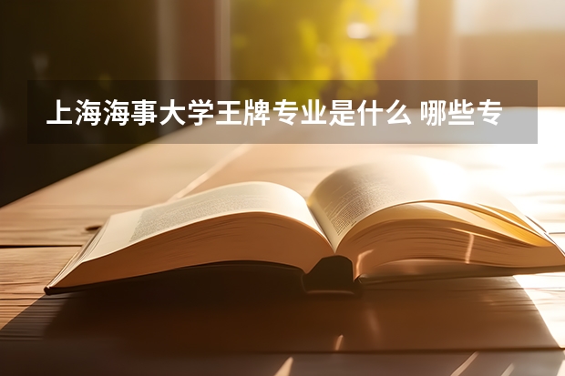 上海海事大学王牌专业是什么 哪些专业好就业