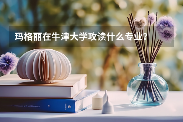玛格丽在牛津大学攻读什么专业?