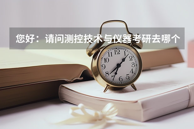 您好：请问测控技术与仪器考研去哪个学校好一点啊？