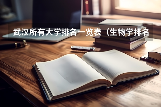 武汉所有大学排名一览表（生物学排名前十的大学）