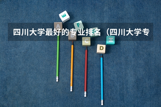 四川大学最好的专业排名（四川大学专业排名及分数线）