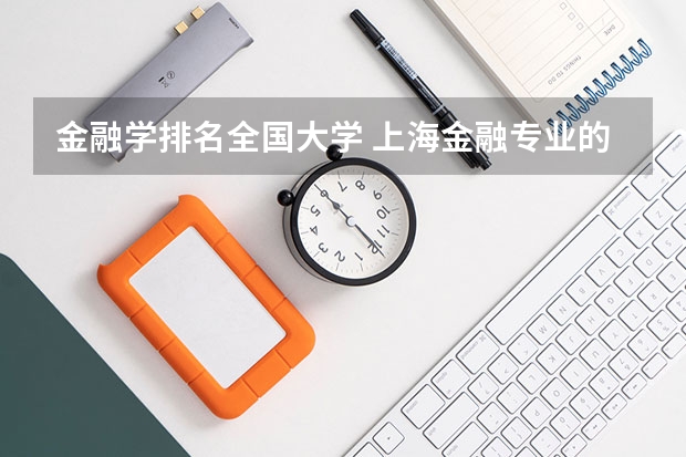 金融学排名全国大学 上海金融专业的大学排名 求助二本大学金融专业排名  。。。