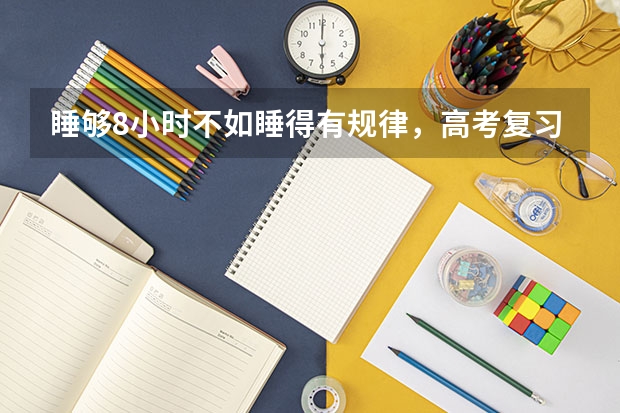 睡够8小时不如睡得有规律，高考复习别熬过11点