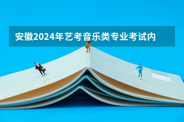 安徽2024年艺考音乐类专业考试内容和形式（附试题示例）