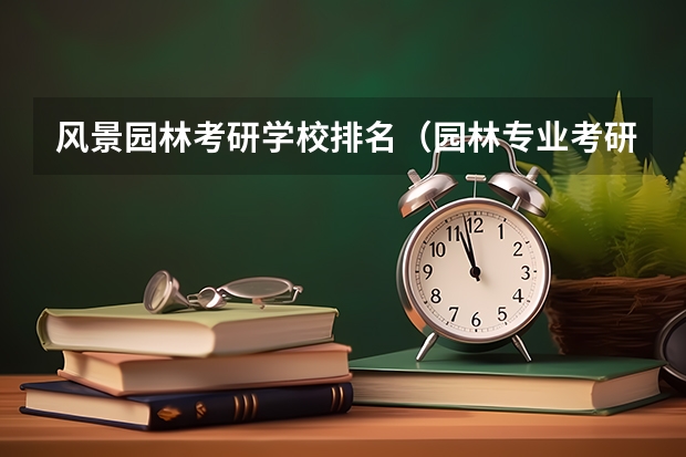 风景园林考研学校排名（园林专业考研学校排名）