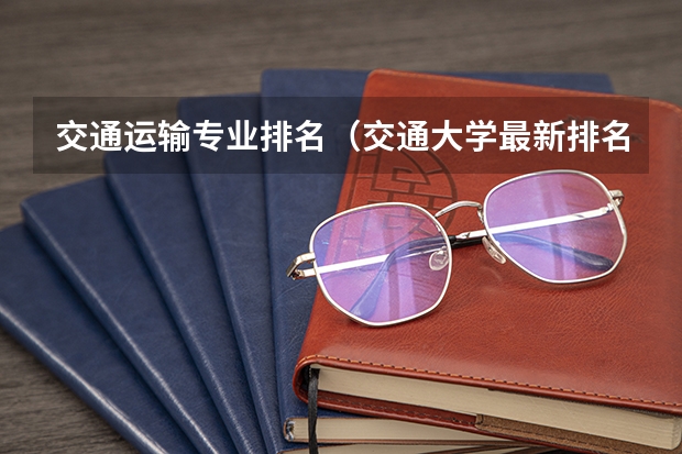 交通运输专业排名（交通大学最新排名（中国所有交通大学排名））