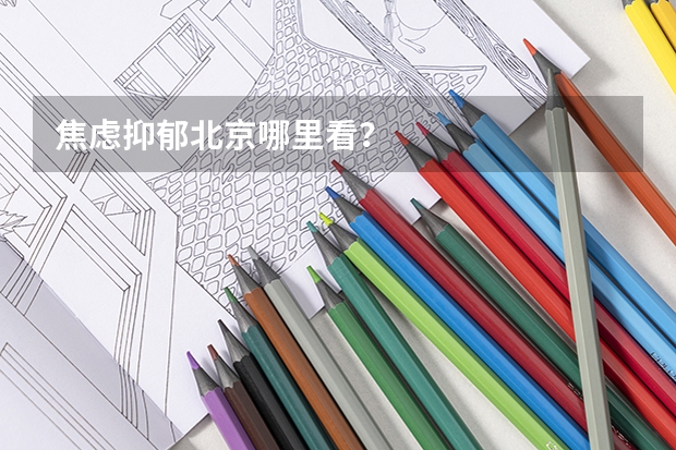 焦虑抑郁北京哪里看？