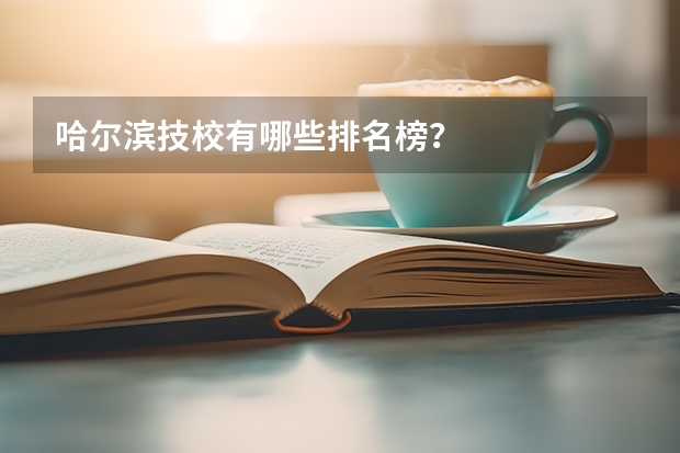 哈尔滨技校有哪些排名榜?