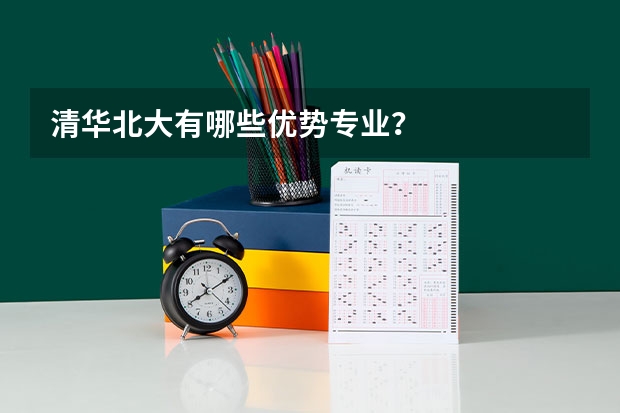 清华北大有哪些优势专业？