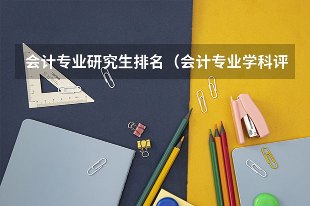 会计专业研究生排名（会计专业学科评估排名最新）