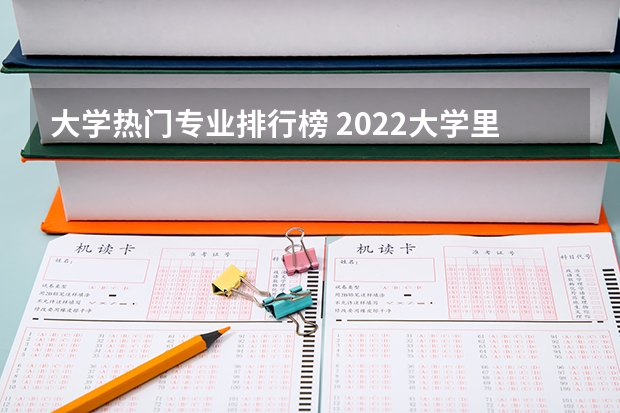 大学热门专业排行榜 2022大学里最受欢迎10个设计类专业