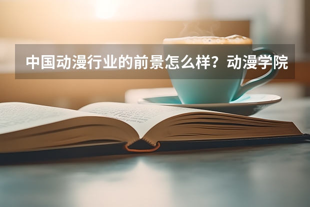 中国动漫行业的前景怎么样？动漫学院哪家好？