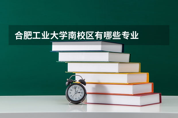 合肥工业大学南校区有哪些专业