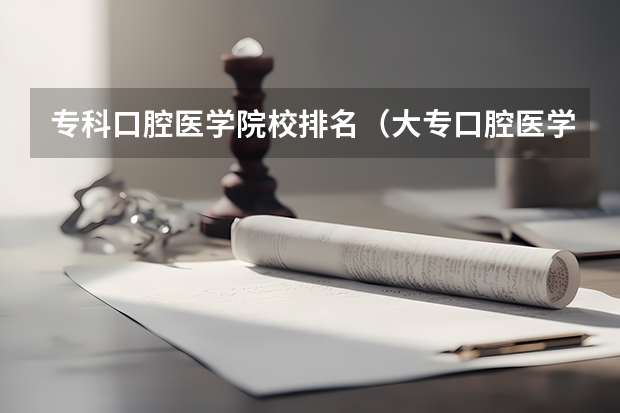 专科口腔医学院校排名（大专口腔医学专业学校排名）