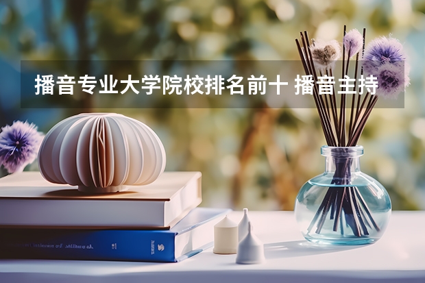 播音专业大学院校排名前十 播音主持专业十大名校