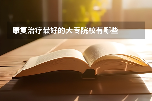 康复治疗最好的大专院校有哪些