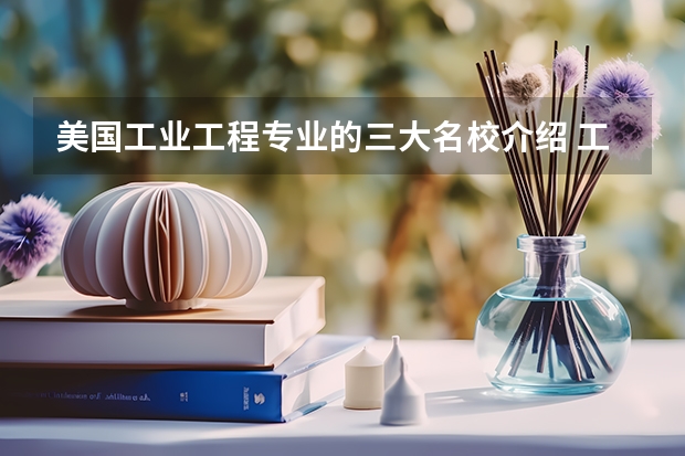 美国工业工程专业的三大名校介绍 工科类专业学校排名
