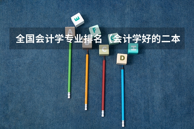 全国会计学专业排名（会计学好的二本大学排名）