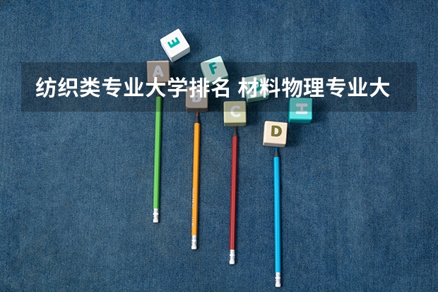 纺织类专业大学排名 材料物理专业大学排名