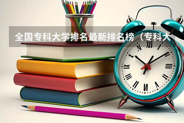 全国专科大学排名最新排名榜（专科大学排名全国排名榜）