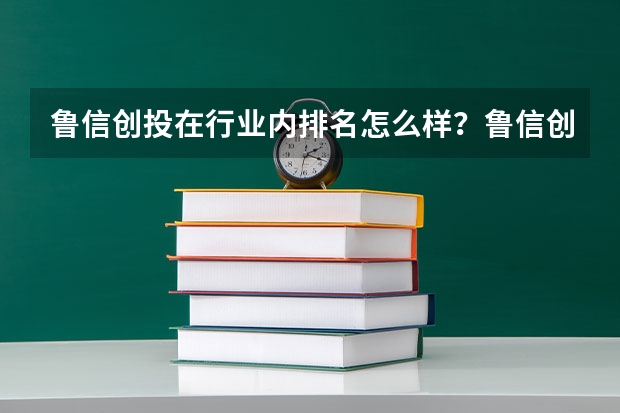 鲁信创投在行业内排名怎么样？鲁信创投东方财富股吧讨论？鲁信创投 分红？
