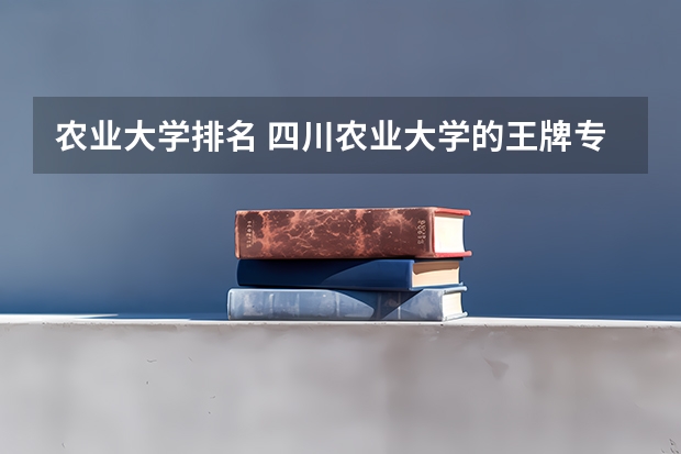 农业大学排名 四川农业大学的王牌专业排名