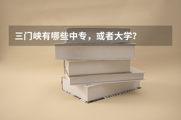 三门峡有哪些中专,或者大学?