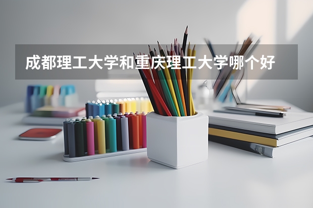 成都理工大学和重庆理工大学哪个好
