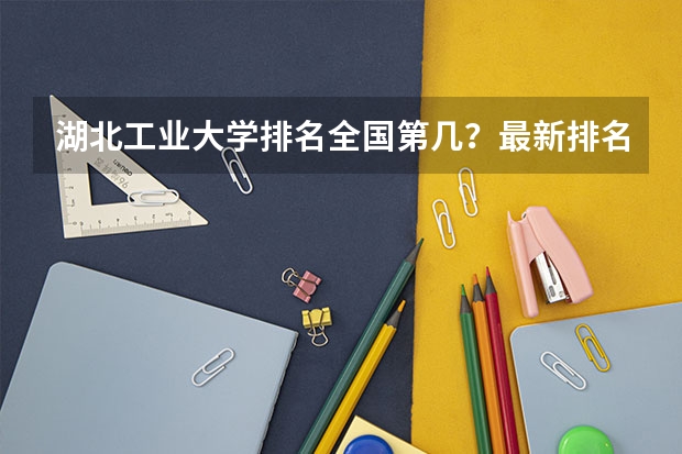 湖北工业大学排名全国第几？最新排名情况（中北大学排名）