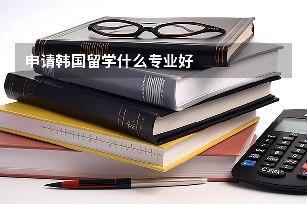 申请韩国留学什么专业好