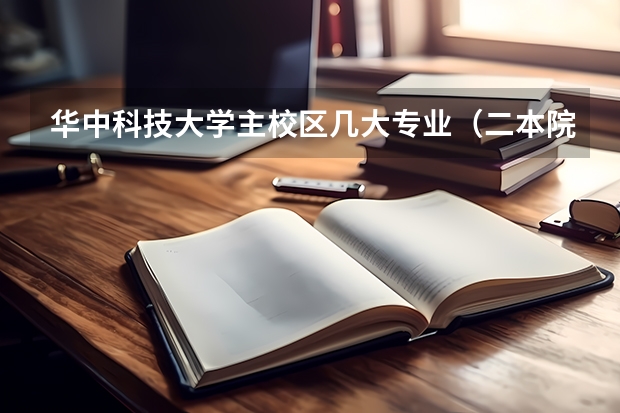 华中科技大学主校区几大专业（二本院校计算机专业排名）