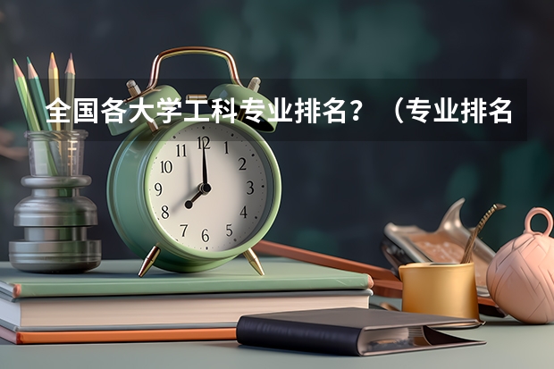 全国各大学工科专业排名？（专业排名一览表）