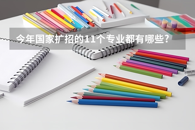 今年国家扩招的11个专业都有哪些?