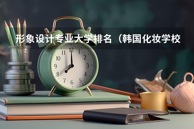 形象设计专业大学排名（韩国化妆学校排行榜）
